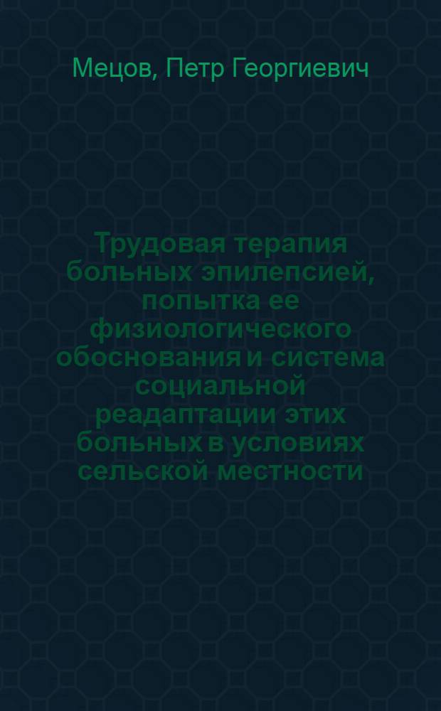 Трудовая терапия больных эпилепсией, попытка ее физиологического обоснования и система социальной реадаптации этих больных в условиях сельской местности : Автореферат дис. на соискание учен. степени кандидата мед. наук