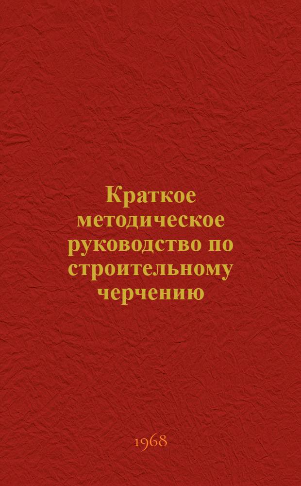 Краткое методическое руководство по строительному черчению : Для студентов-заочников технол. фак
