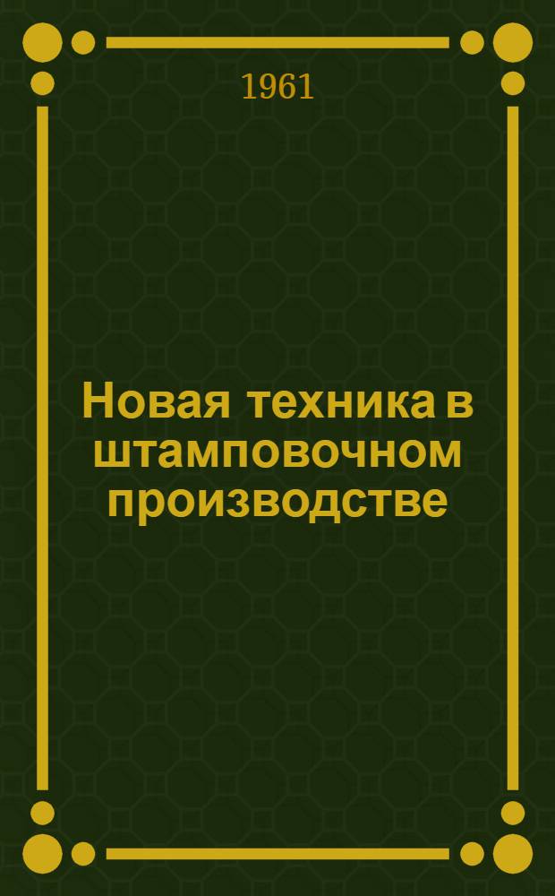 Новая техника в штамповочном производстве : (Стенограмма лекции, прочит. в ЛДНТП на занятии Семинара по ковке и горячей штамповке)