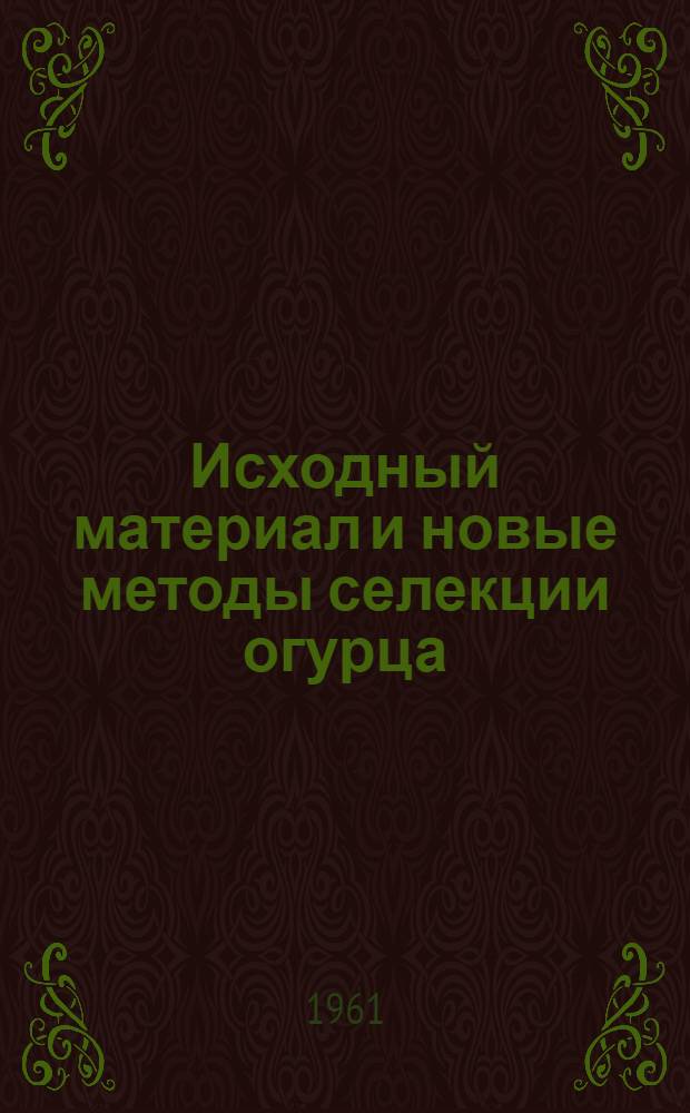 Исходный материал и новые методы селекции огурца : (Конспект лекций)