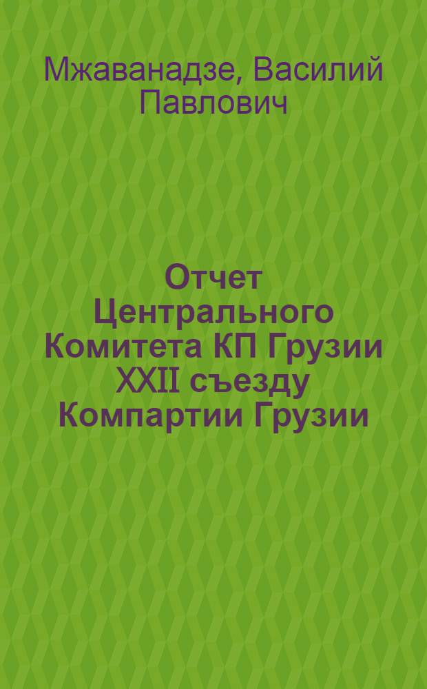 Отчет Центрального Комитета КП Грузии XXII съезду Компартии Грузии: Доклад кандидата в члены Президиума ЦК КПСС, первого секретаря ЦК Компартии Грузии т. В.П. Мжаванадзе. 29 янв. 1964 г.; Резолюция XXII съезда Компартии Грузии по отчету Центрального Комитета КП Грузии
