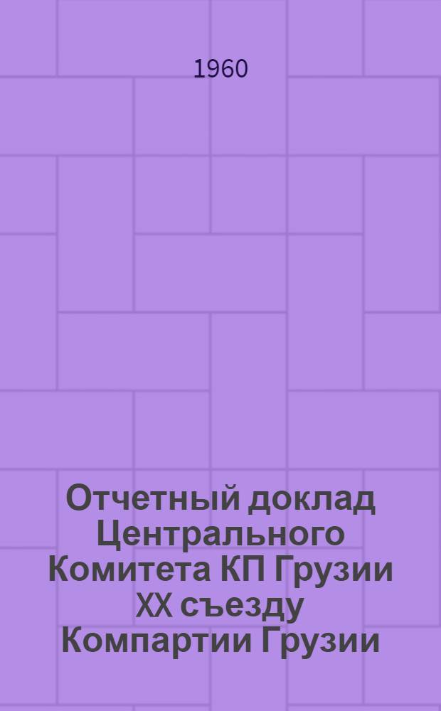 Отчетный доклад Центрального Комитета КП Грузии XX съезду Компартии Грузии: Доклад кандидата в члены Президиума ЦК КПСС, первого секретаря ЦК Компартии Грузии т. В.П. Мжаванадзе 25 янв. 1960 г.; Резолюция XX съезда Компартии Грузии по отчетному докладу Центрального Комитета: (Принята единогласно 26 янв. 1960 г.)