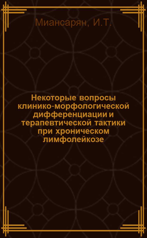 Некоторые вопросы клинико-морфологической дифференциации и терапевтической тактики при хроническом лимфолейкозе : Автореферат дис. на соискание ученой степени кандидата медицинских наук