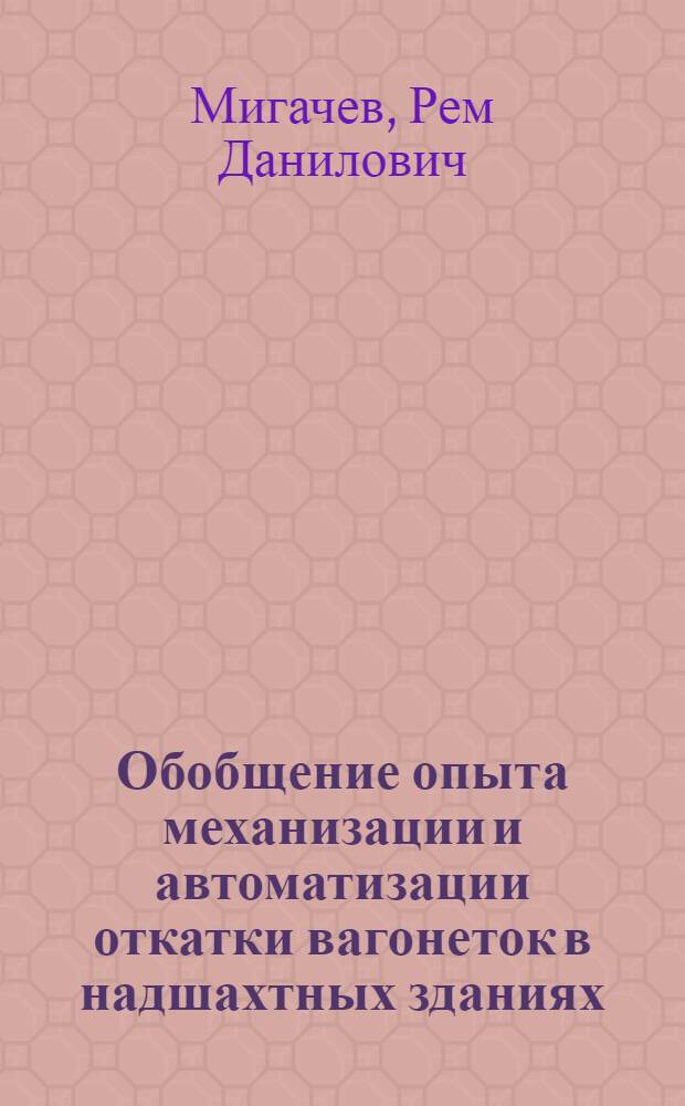 Обобщение опыта механизации и автоматизации откатки вагонеток в надшахтных зданиях : (Обзор)