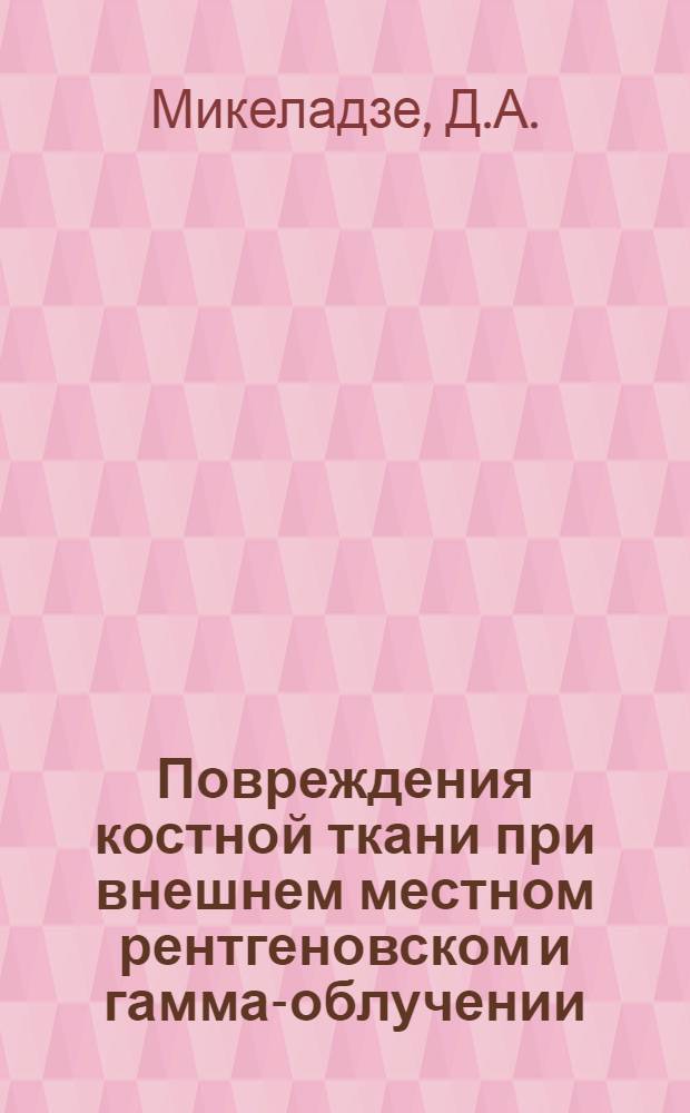 Повреждения костной ткани при внешнем местном рентгеновском и гамма-облучении : (Клинич. и эксперим. исследования) : Автореферат дис. на соискание учен. степени доктора мед. наук