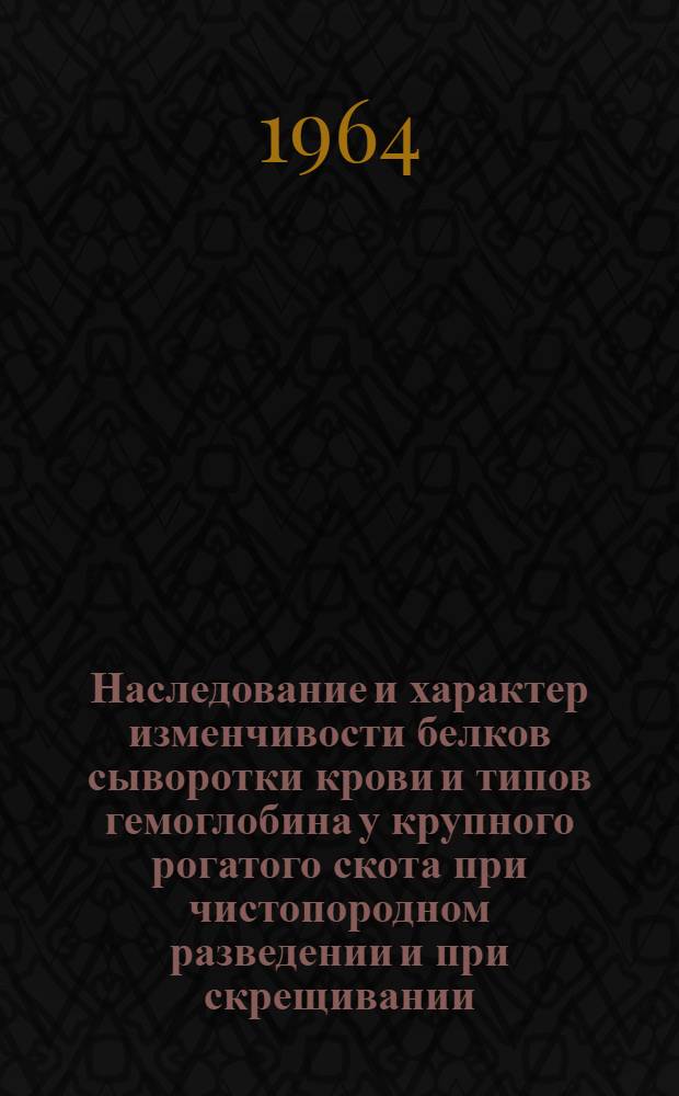 Наследование и характер изменчивости белков сыворотки крови и типов гемоглобина у крупного рогатого скота при чистопородном разведении и при скрещивании : Автореферат дис. на соискание ученой степени кандидата биологических наук