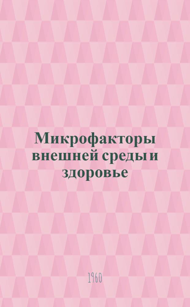 Микрофакторы внешней среды и здоровье : (Эксперим. исследования кафедры общей гигиены ЛСГМИ)
