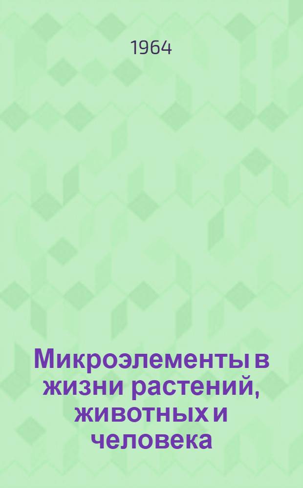 Микроэлементы в жизни растений, животных и человека : Труды Координационного совещания Проблемной комис. АН УССР от 22-23 февр. 1963 г
