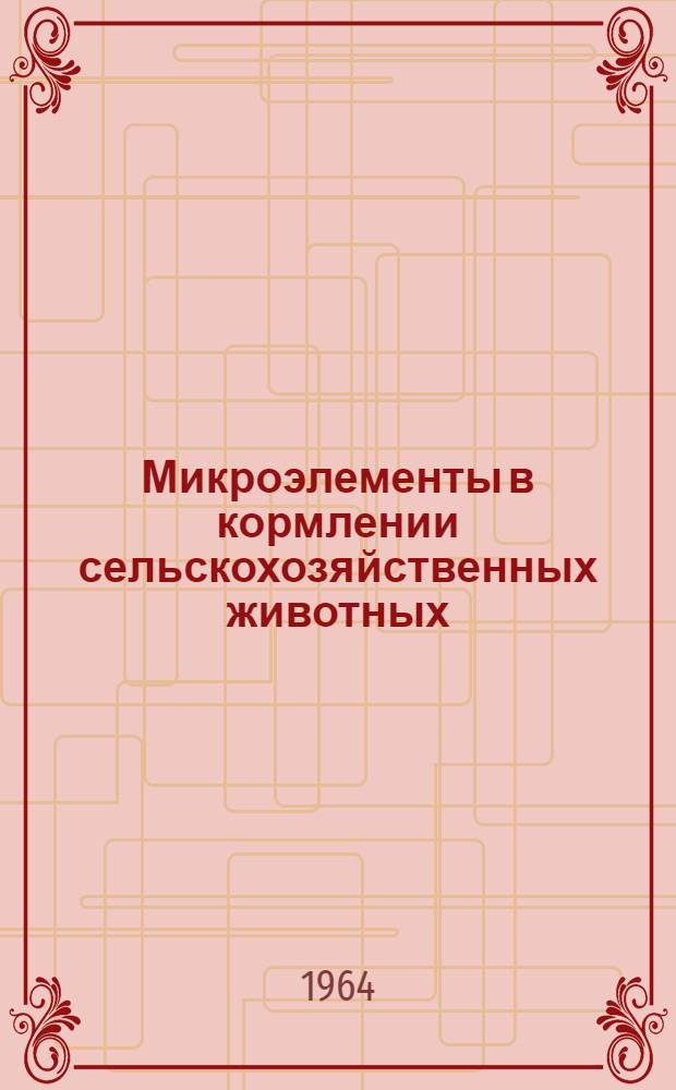 Микроэлементы в кормлении сельскохозяйственных животных : Библиогр. список отеч. литературы за 1960-1964 гг.
