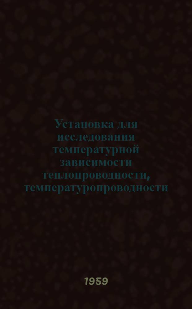 Установка для исследования температурной зависимости теплопроводности, температуропроводности, электропроводности и термоЭДС металлов и сплавов от 20&deg; до плавления металла