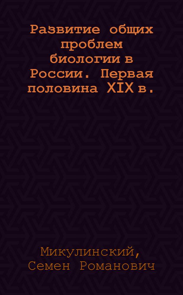 Развитие общих проблем биологии в России. Первая половина XIX в.