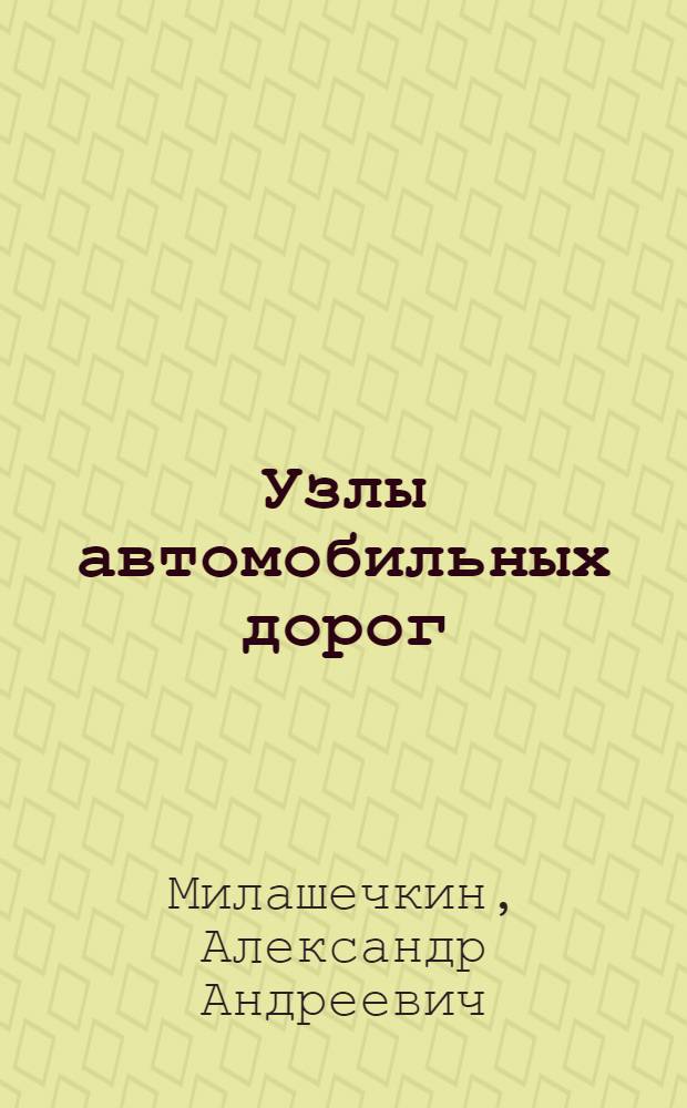 Узлы автомобильных дорог : Учеб. пособие для автомоб.-дор. вузов и фак