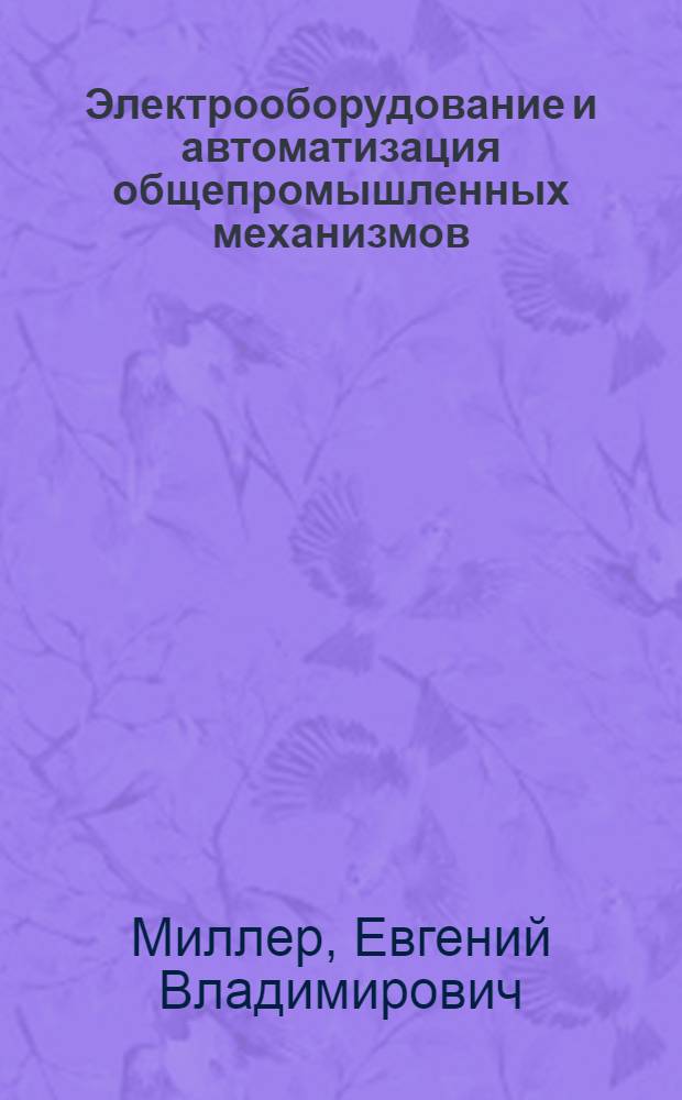 Электрооборудование и автоматизация общепромышленных механизмов : Учеб. пособие для политехн., энергет. и электротехн. вузов