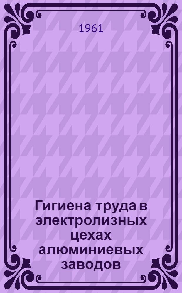 Гигиена труда в электролизных цехах алюминиевых заводов : (Материалы для занятий с рабочими и мастерами)