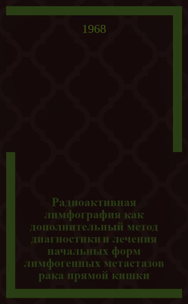 Радиоактивная лимфография как дополнительный метод диагностики и лечения начальных форм лимфогенных метастазов рака прямой кишки : Автореферат дис. на соискание ученой степени кандидата медицинских наук : (777)