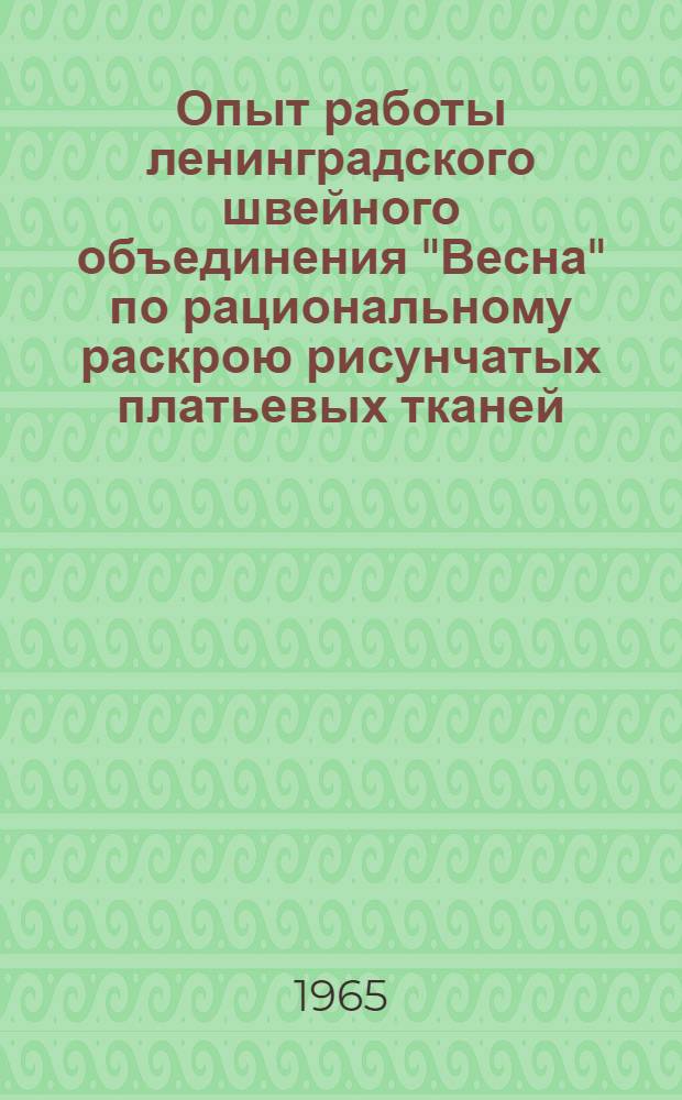 Опыт работы ленинградского швейного объединения "Весна" по рациональному раскрою рисунчатых платьевых тканей : Обзор