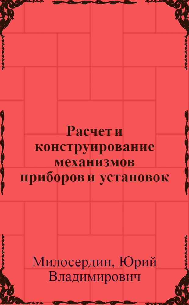 Расчет и конструирование механизмов приборов и установок : (Учеб. пособие)