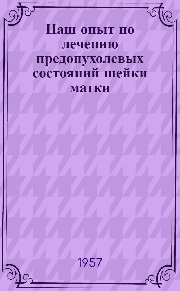 Наш опыт по лечению предопухолевых состояний шейки матки : Автореферат дис. на соискание ученой степени кандидата медицинских наук