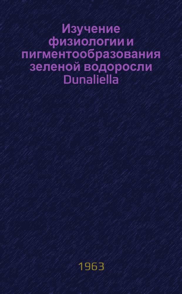 Изучение физиологии и пигментообразования зеленой водоросли Dunaliella : Автореферат дис. на соискание ученой степени кандидата биологических наук
