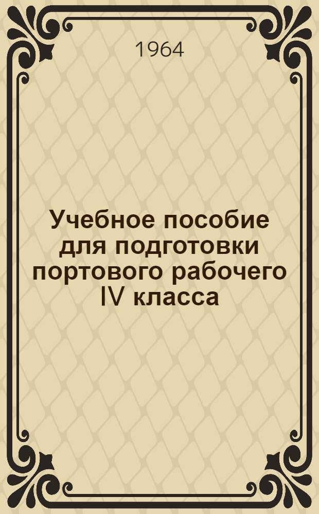Учебное пособие для подготовки портового рабочего IV класса : Для индивидуально-бригадного обучения рабочих кадров на производстве