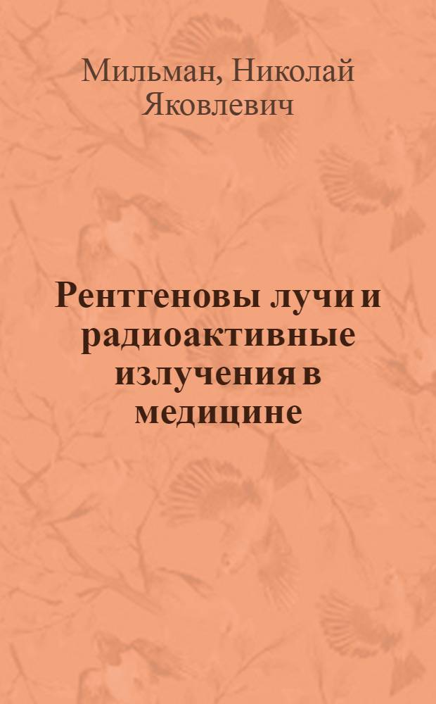 Рентгеновы лучи и радиоактивные излучения в медицине : (Влияние на организм и степень безопасности)