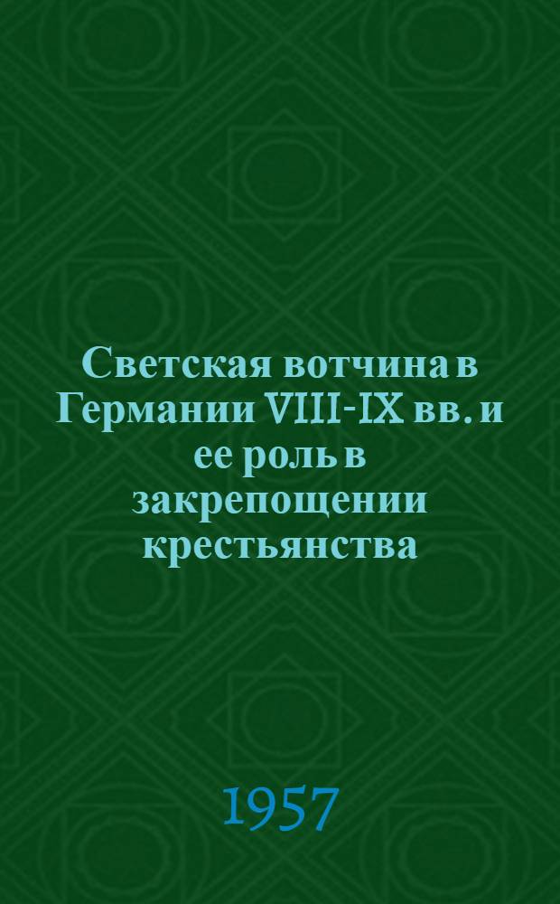 Светская вотчина в Германии VIII-IX вв. и ее роль в закрепощении крестьянства : (По материалам источников Юж. и Юго-Зап. Германии)