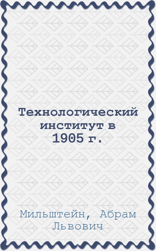 Технологический институт в 1905 г. : (Пособие для докладов и бесед)