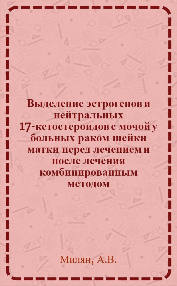 Выделение эстрогенов и нейтральных 17-кетостероидов с мочой у больных раком шейки матки перед лечением и после лечения комбинированным методом : Автореферат дис. на соискание учен. степени канд. мед. наук