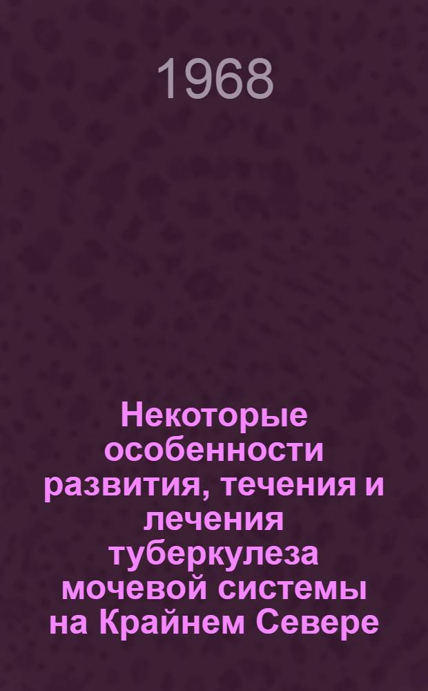 Некоторые особенности развития, течения и лечения туберкулеза мочевой системы на Крайнем Севере : Автореферат дис. на соискание учен. степени канд. мед. наук : (777)