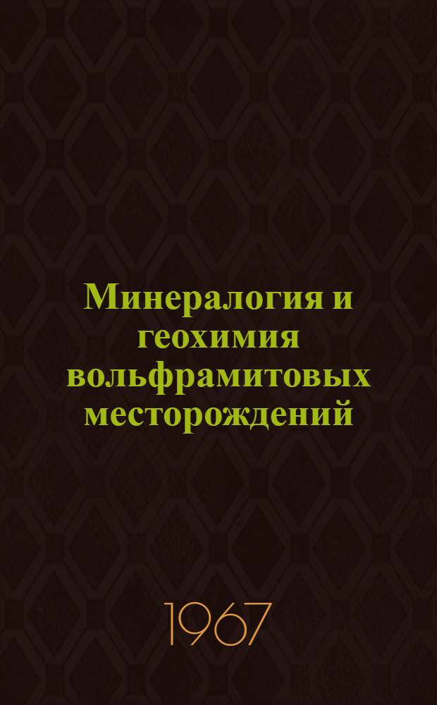 Минералогия и геохимия вольфрамитовых месторождений : Доклады Всесоюз. совещания. 24-26 ноября 1965 г