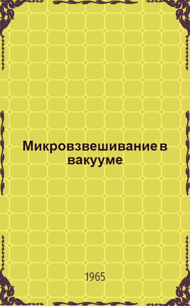 Микровзвешивание в вакууме : Труды конференции 1960 г., организ. Ин-том эксперим. исследования, Лабораторией поисковых исследований и разработки армии США