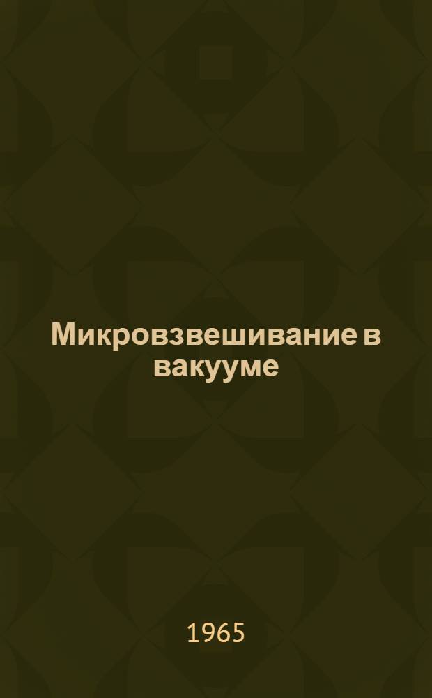 Микровзвешивание в вакууме : Труды конференции 1960 г., организ. Ин-том эксперим. исследования, Лабораторией поисковых исследований и разработки армии США. Т. 1