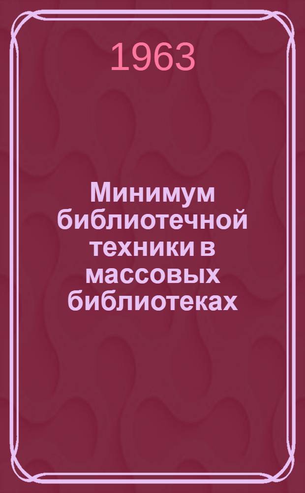 Минимум библиотечной техники в массовых библиотеках : Инструкция и учетные формы : Утв. М-вом культуры СССР в июле 1961 г.