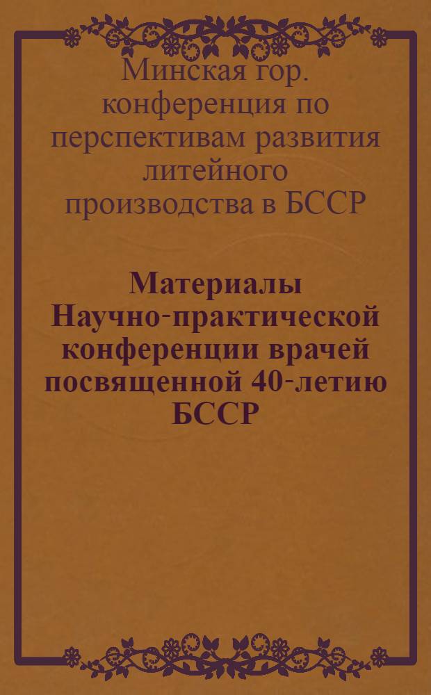 Материалы Научно-практической конференции врачей посвященной 40-летию БССР