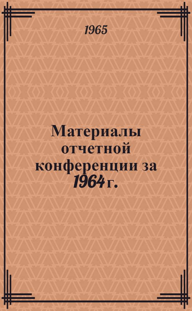 Материалы отчетной конференции за 1964 г.