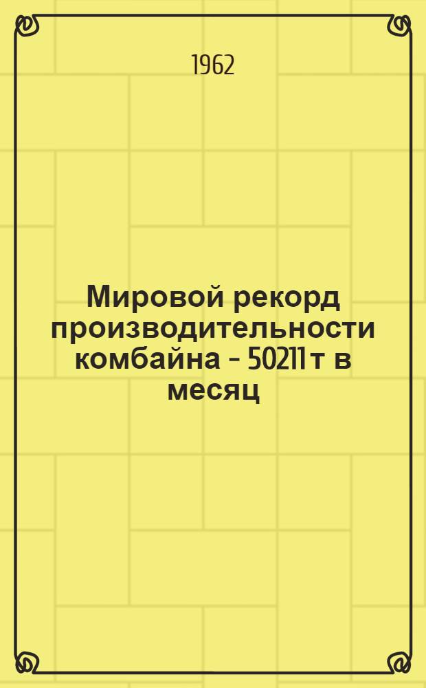 Мировой рекорд производительности комбайна - 50211 т в месяц : (Опыт работы шахты "Чертинская-Южная" комбината Кузбассуголь) : Сборник статей