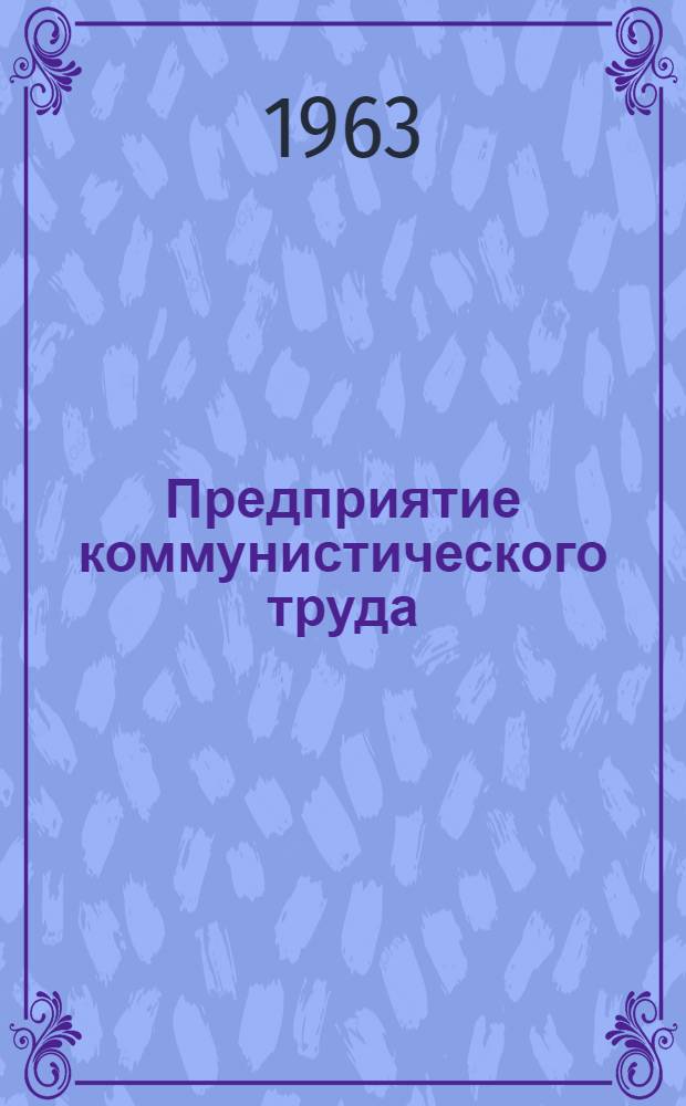 Предприятие коммунистического труда : Об опыте работы нефтепромысл. упр. "Октябрьскнефть"