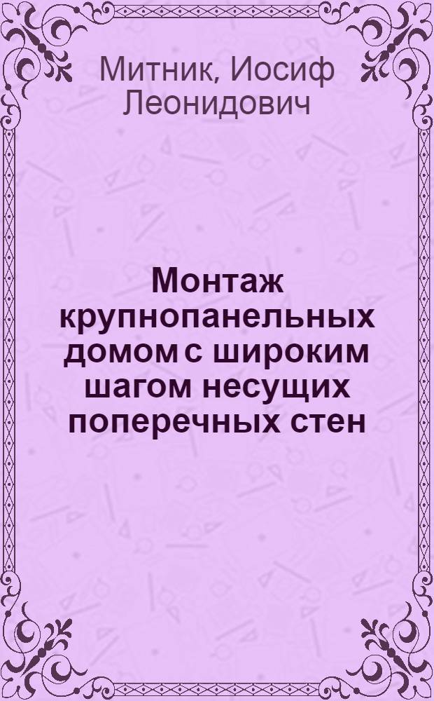 Монтаж крупнопанельных домом с широким шагом несущих поперечных стен : Опыт треста № 89 Свердл. совнархоза