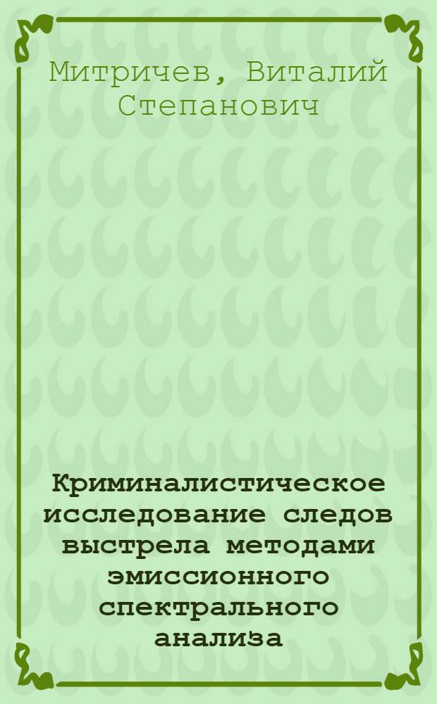 Криминалистическое исследование следов выстрела методами эмиссионного спектрального анализа : Учеб.-метод. пособие