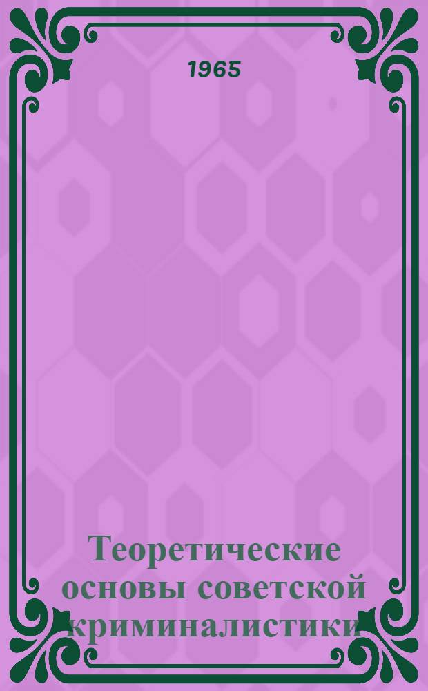 Теоретические основы советской криминалистики : (Введение в науку) : Учеб. пособие для студентов ВЮЗИ