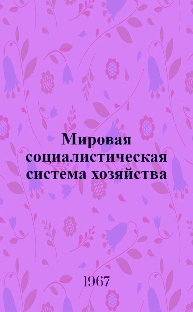 Мировая социалистическая система хозяйства : В 4 т. Т. 3 : Международное социалистическое разделение труда и размещение производства в мировой социалистической системе