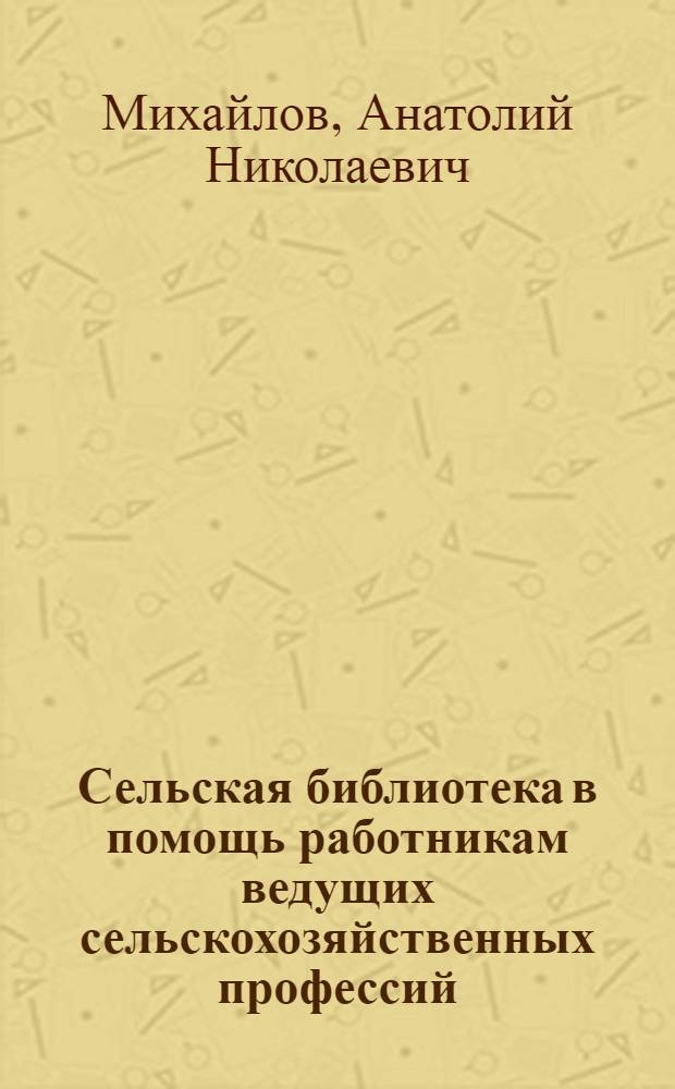 Сельская библиотека в помощь работникам ведущих сельскохозяйственных профессий : (Из опыта работы Моринской сел. б-ки)