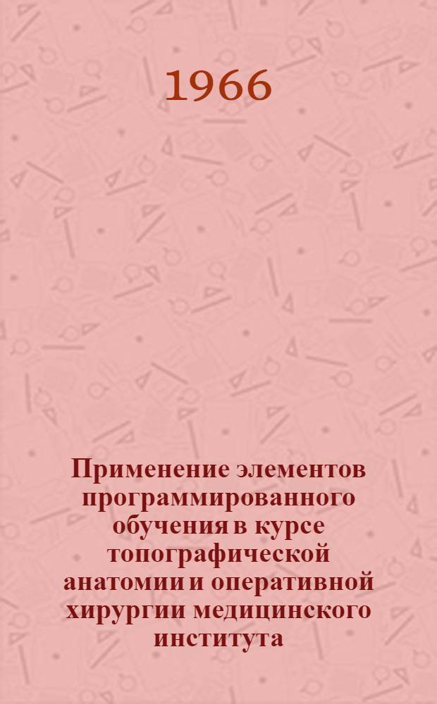 Применение элементов программированного обучения в курсе топографической анатомии и оперативной хирургии медицинского института : (Метод. пособие)