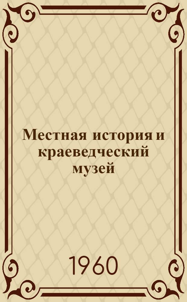 Местная история и краеведческий музей : Изучение и показ в краевед. музее соц.-экон. отношений второй половины XVIII - первой половины XIX в