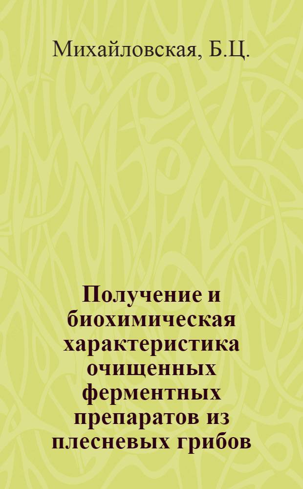 Получение и биохимическая характеристика очищенных ферментных препаратов из плесневых грибов : Специальность 101 - физиология растений : Автореферат дис. на соискание учен. степени канд. биол. наук