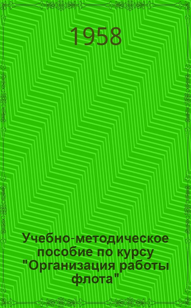 Учебно-методическое пособие по курсу "Организация работы флота" : Для студентов эксплуатационного фак. Одес. ин-та инженеров мор. флота и курсантов эксплуатационной и судоводительской специальностей высш. инж. морских училищ и мореходных училищ : (Очное и заоч. обучение) : Утв. в июне 1958 г. : Задание 1-6