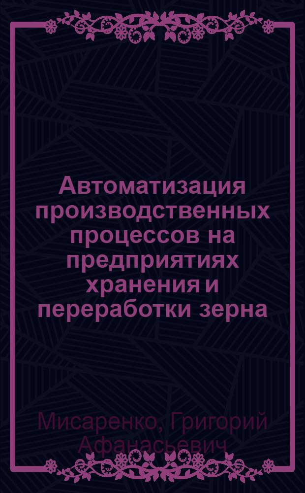 Автоматизация производственных процессов на предприятиях хранения и переработки зерна : В 3 ч. : Ч. 1-