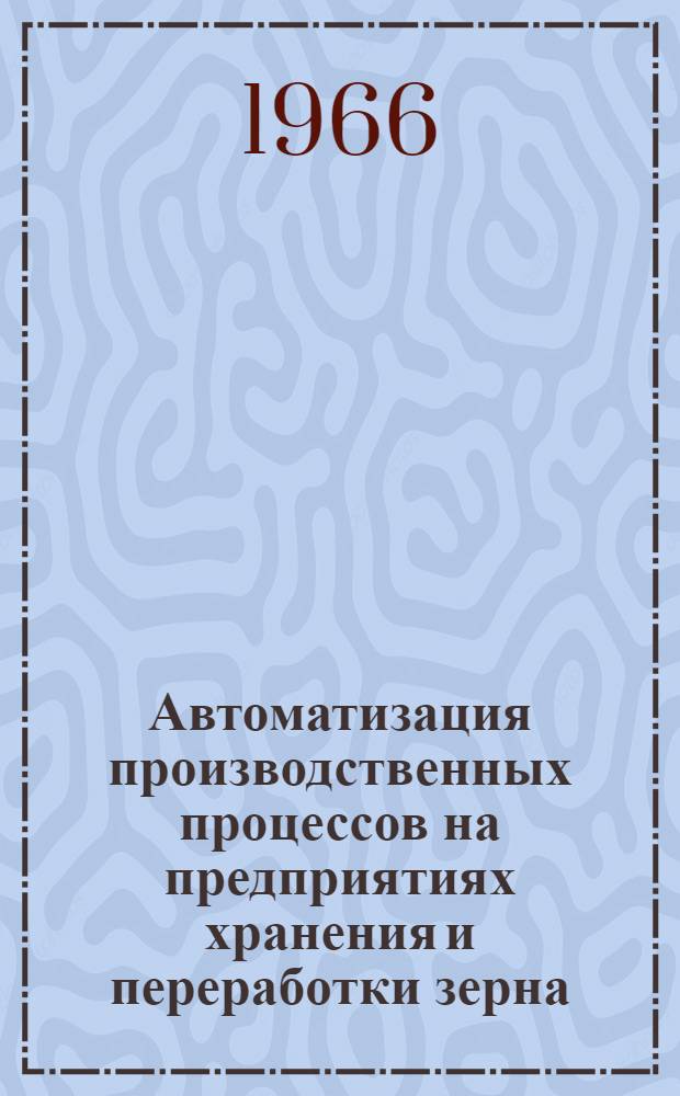 Автоматизация производственных процессов на предприятиях хранения и переработки зерна : [В 3 ч.] Ч. 1-. Ч. 1