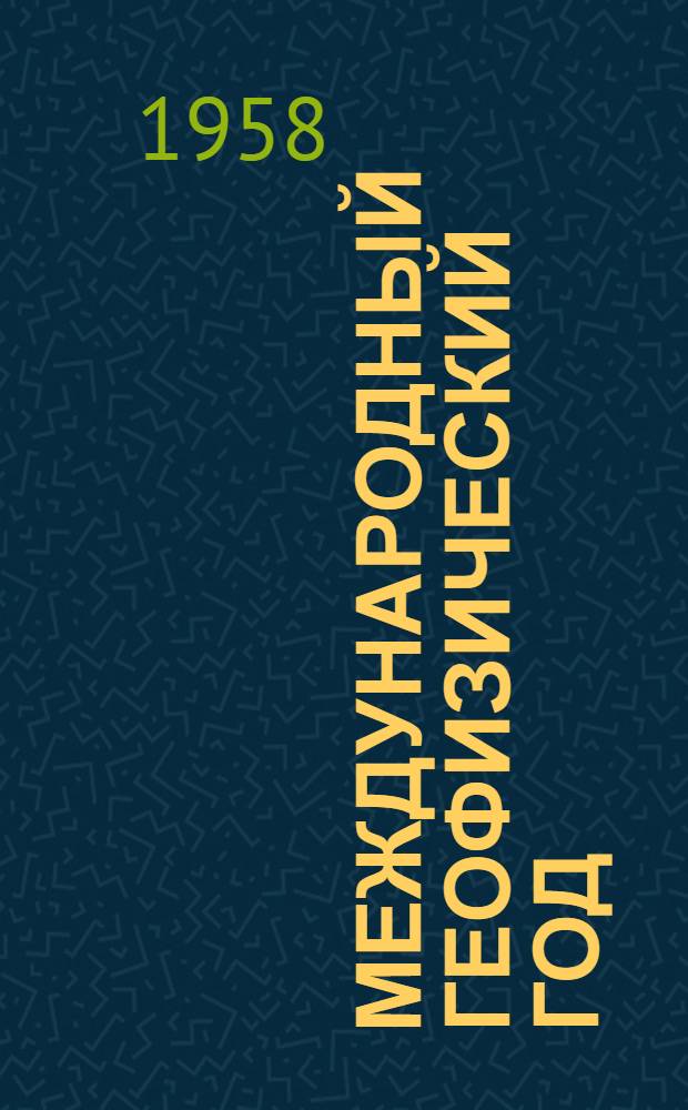 Международный геофизический год : (Стенограмма вечера, посвящ. Междунар. геофиз. году, состоявшегося... 27/III 1958 г.)