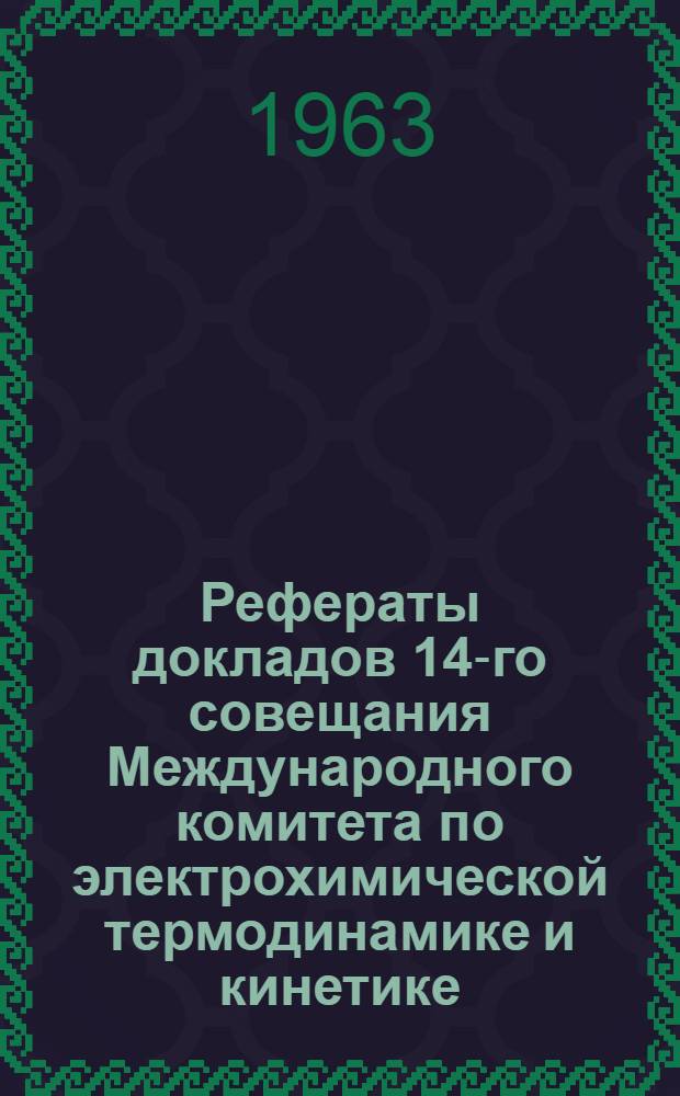 Рефераты докладов 14-го совещания Международного комитета по электрохимической термодинамике и кинетике. (Москва, 19-24 августа 1963)